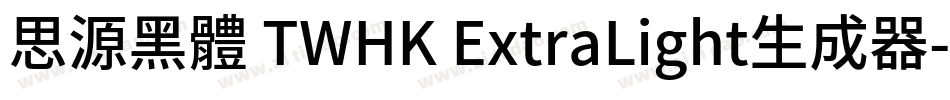 思源黑體 TWHK ExtraLight生成器字体转换